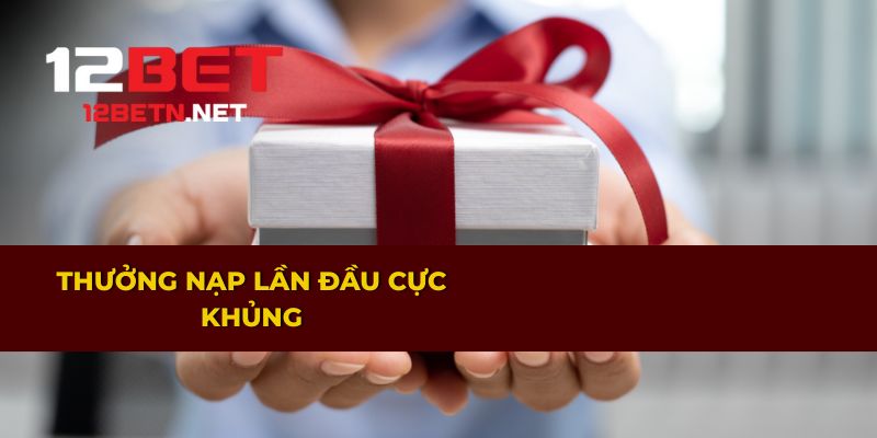 Ưu đãi nạp lần đầu hấp dẫn chỉ có tại 12BET