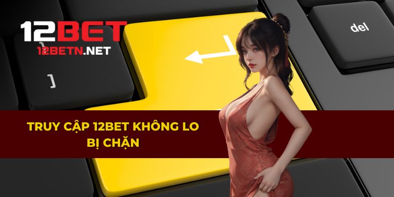 Truy cập 12bet an toàn mà không bị chặn