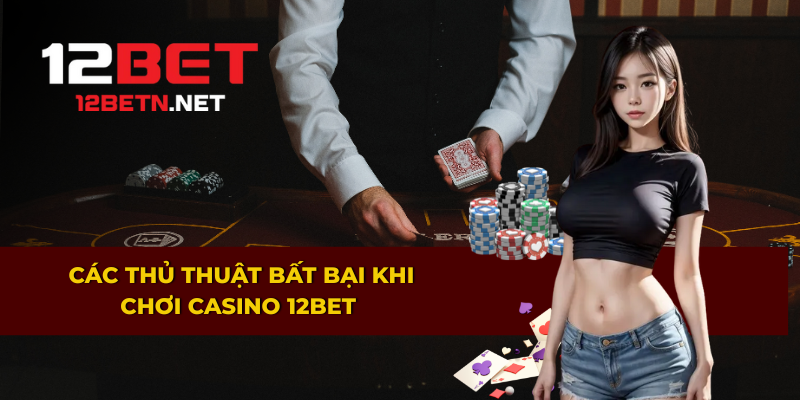 Mẹo chơi casino 12BET hiệu quả và khó thua
