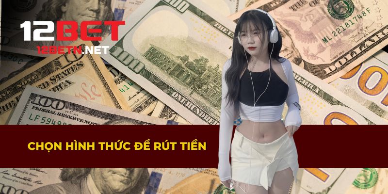 Các hình thức rút tiền 12BET bạn có thể chọn