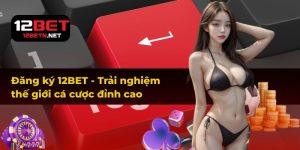 Đăng Ký 12BET - Trải nghiệm Thế Giới Cá Cược Đỉnh Cao