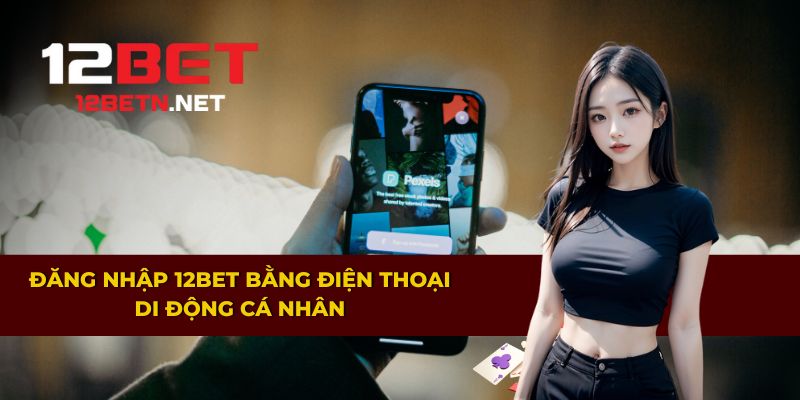 Cách đăng nhập 12BET bằng thiết bị di động cá nhân