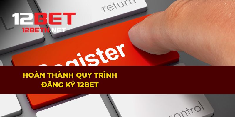 Hướng dẫn hoàn tất quá trình đăng ký tài 12BET