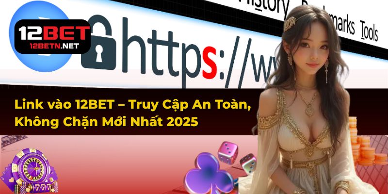 Link vào 12BET – Truy Cập An Toàn, Không Chặn Mới Nhất 2025