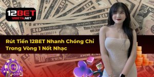 Rút Tiền 12BET Nhanh Chóng Chỉ Trong Vòng 1 Nốt Nhạc